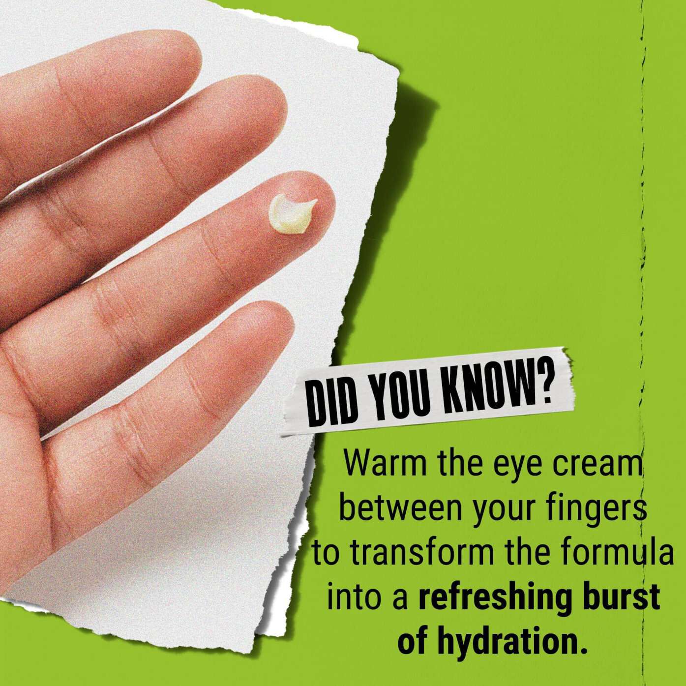 Знаехте ли? Затоплете околоочния крем между пръстите си, за да го превърнете в освежаваща хидратираща струя.